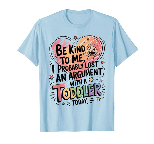 Be Kind To Me I Probably Lost An Argument With A Toddler T-Shirt