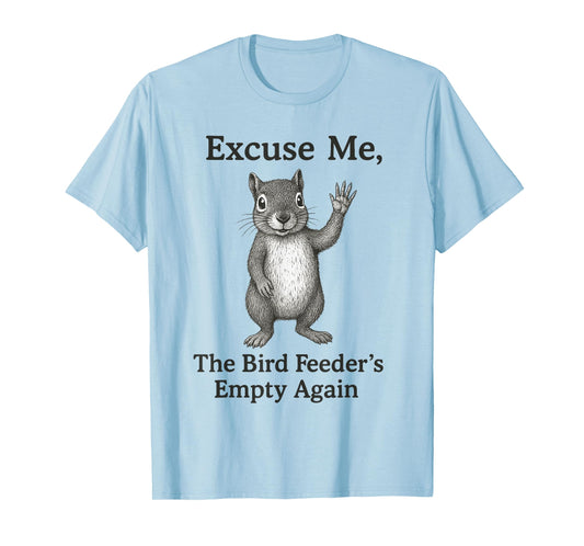 Excuse Me The Bird Feeder Is Empty Again Funny Squirrel T-Shirt