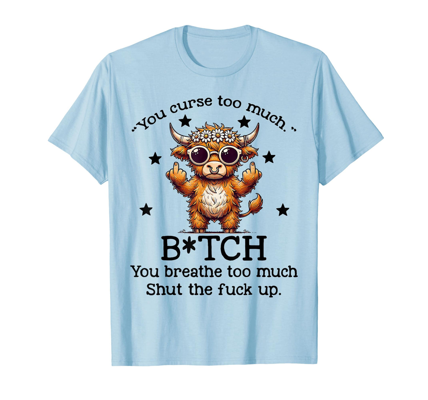 Cow You Curse Too Much Bitch You Breathe Too Much Shut T-Shirt