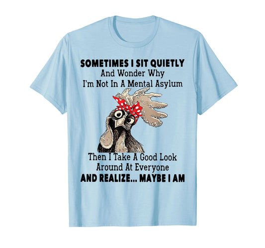 Sometimes I Sit Quietly And Wonder Why I'm Not In A Mental T-Shirt