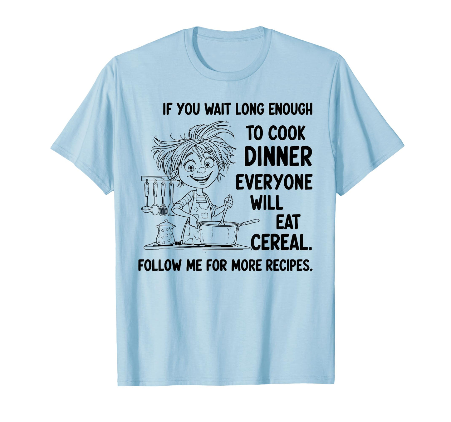 If You Wait Long Enough to Cook Dinner Everyone Will Eat T-Shirt