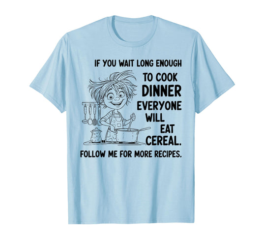If You Wait Long Enough to Cook Dinner Everyone Will Eat T-Shirt