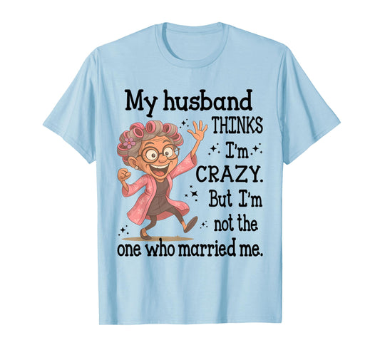 My Husband Thinks I'm Crazy But I'm Not One Who Married Me T-Shirt