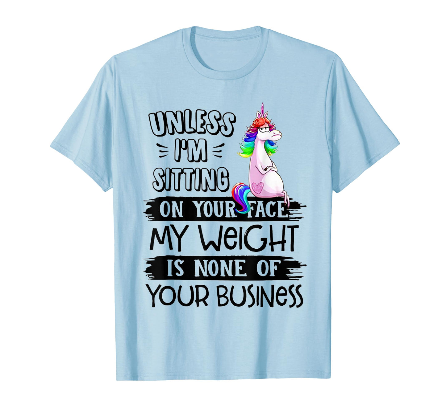 Unless I'm Sitting On Your Face My Weight Unicorn T-Shirt