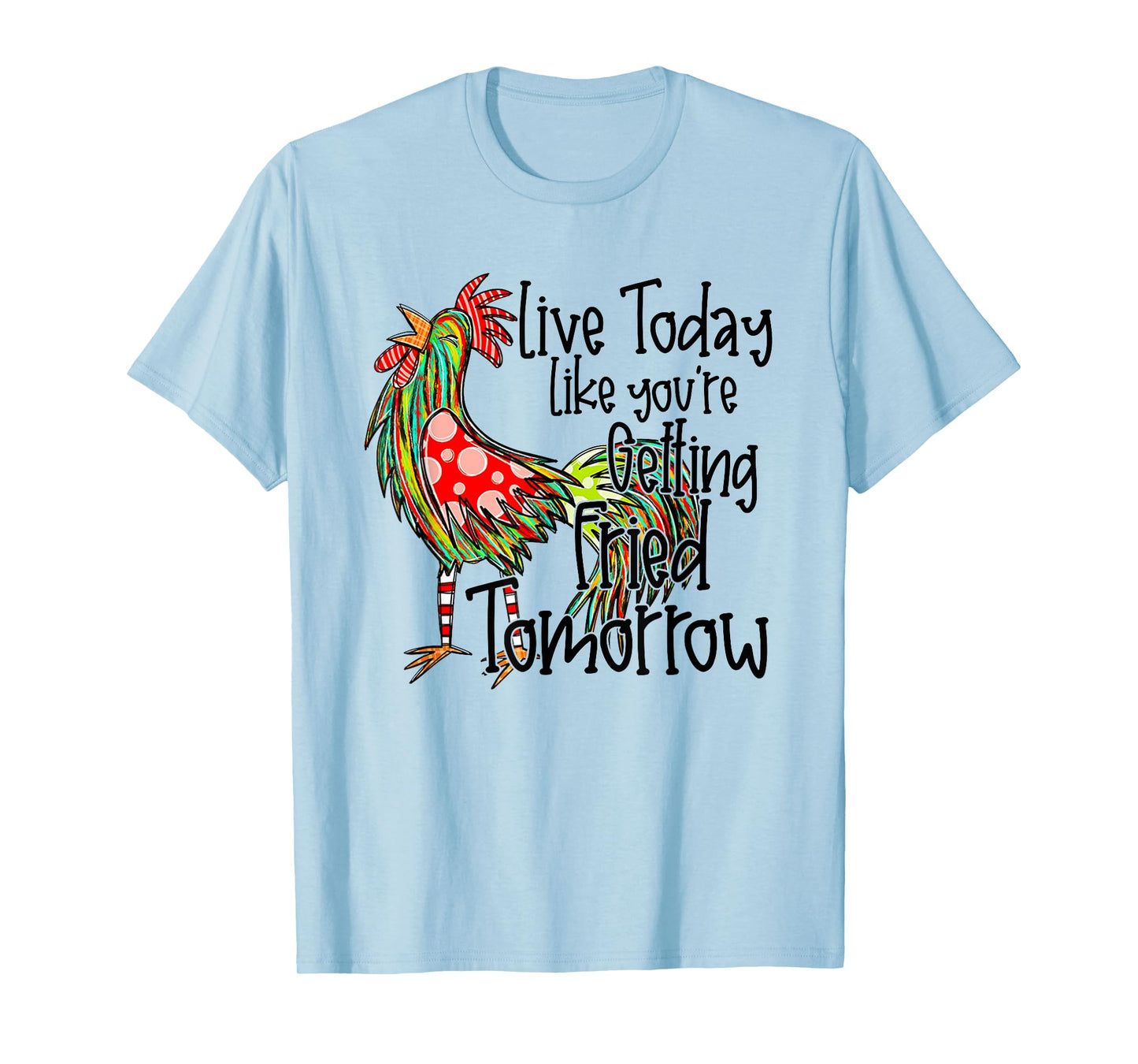 Live Today Like You're Getting Fried Tomorrow T-Shirt