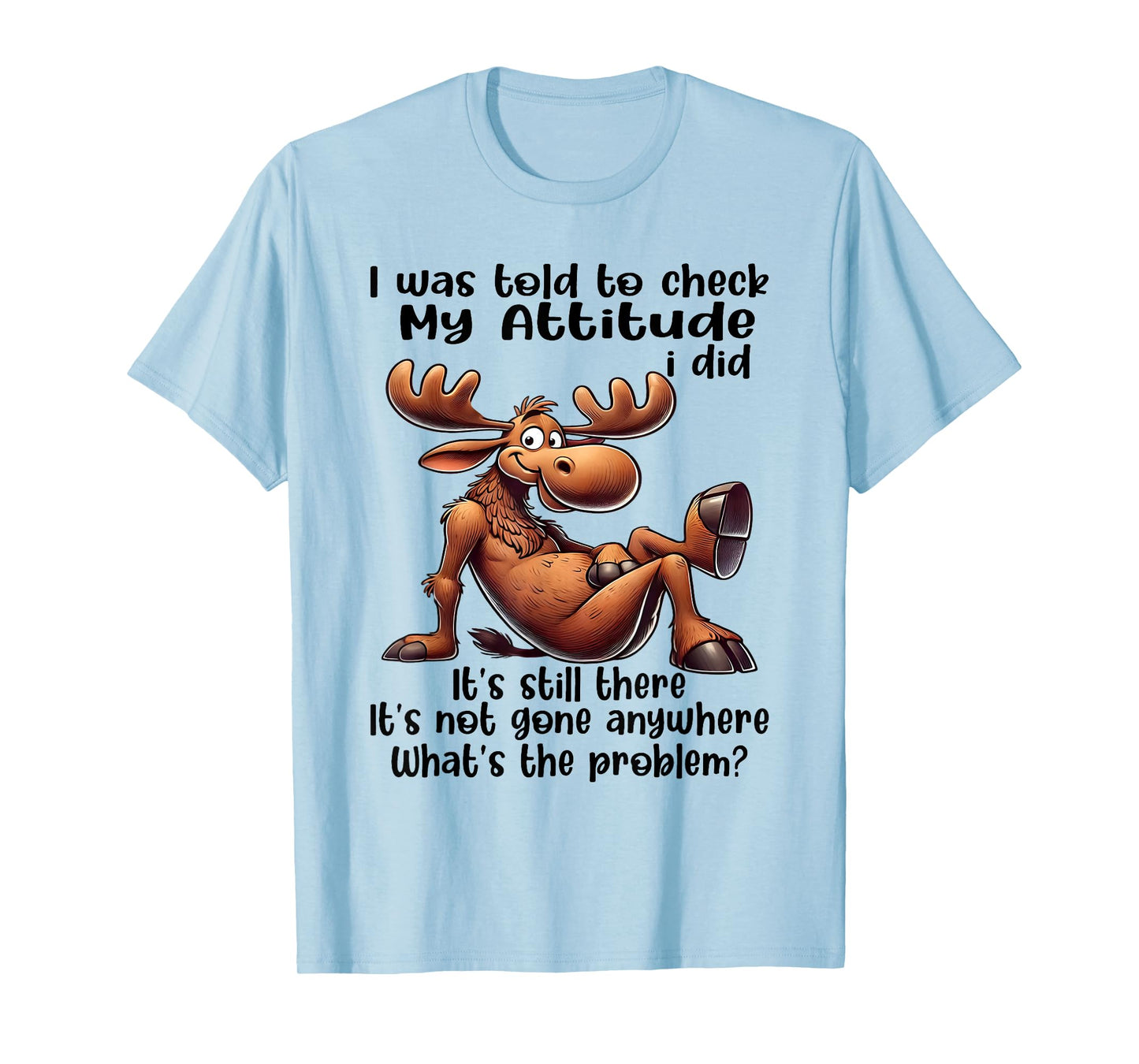 I was Told to Check My Attitude I Did It's Still There Moose T-Shirt