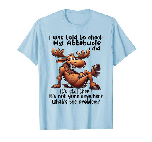 I was Told to Check My Attitude I Did It's Still There Moose T-Shirt