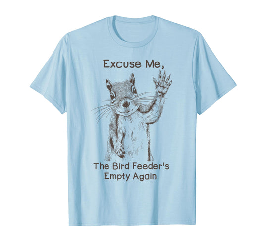 Excuse Me, The Bird Feeder's Empty Again Funny Squirrel T-Shirt