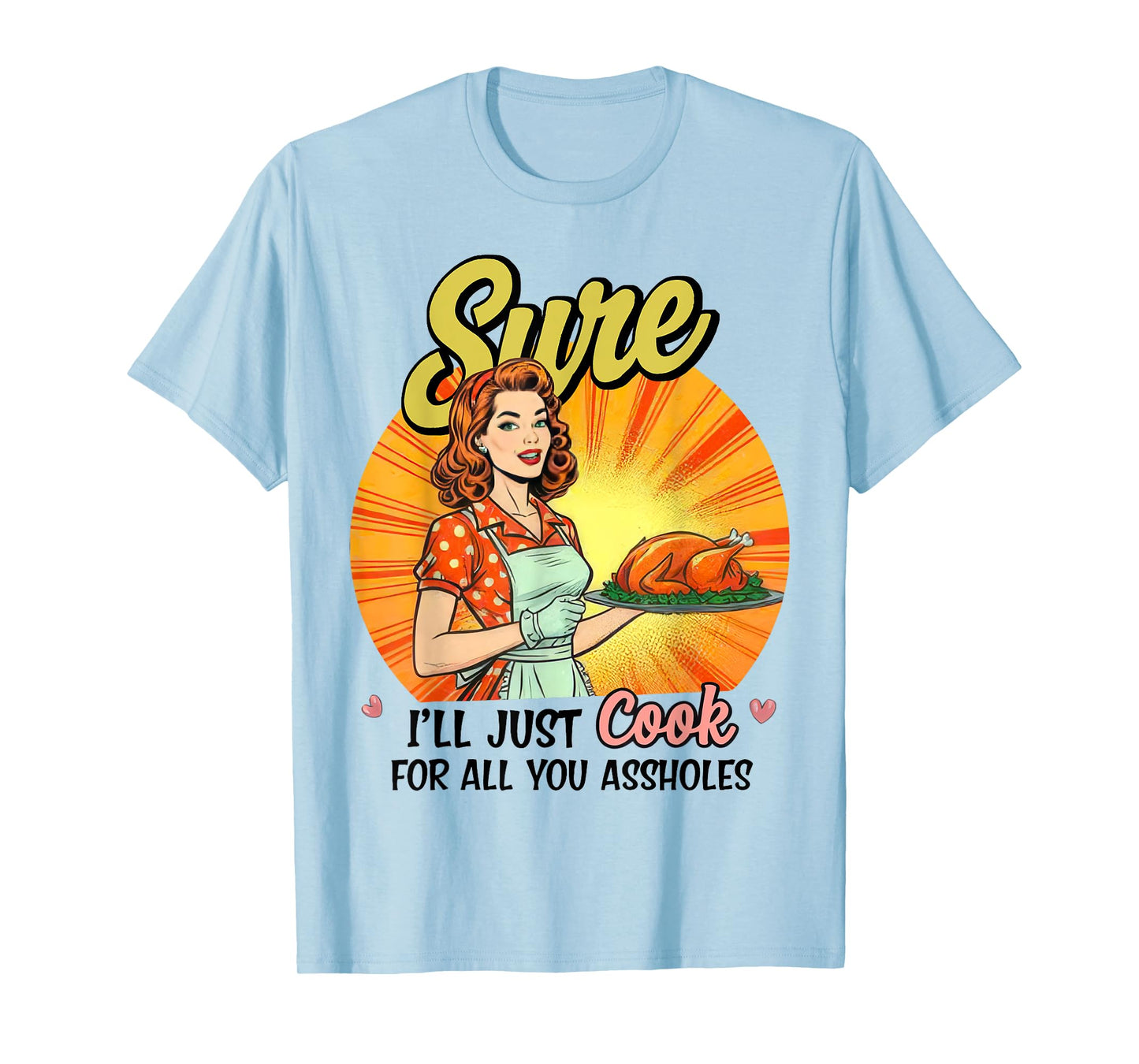 Sure I'll Just Cook For All You Asshole Ladies T-Shirt