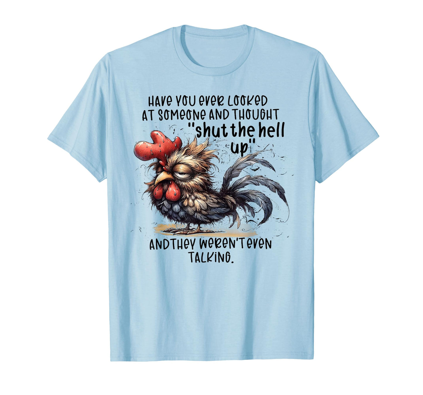 Chicken Have You Ever Looked At Someone And Thought Shut T-Shirt