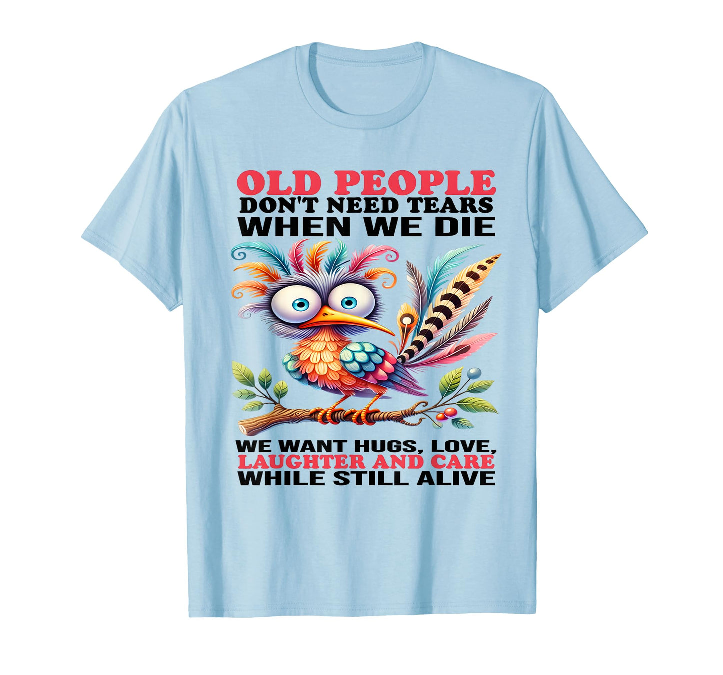 Old people don't need tears when we die we want hugs love T-Shirt