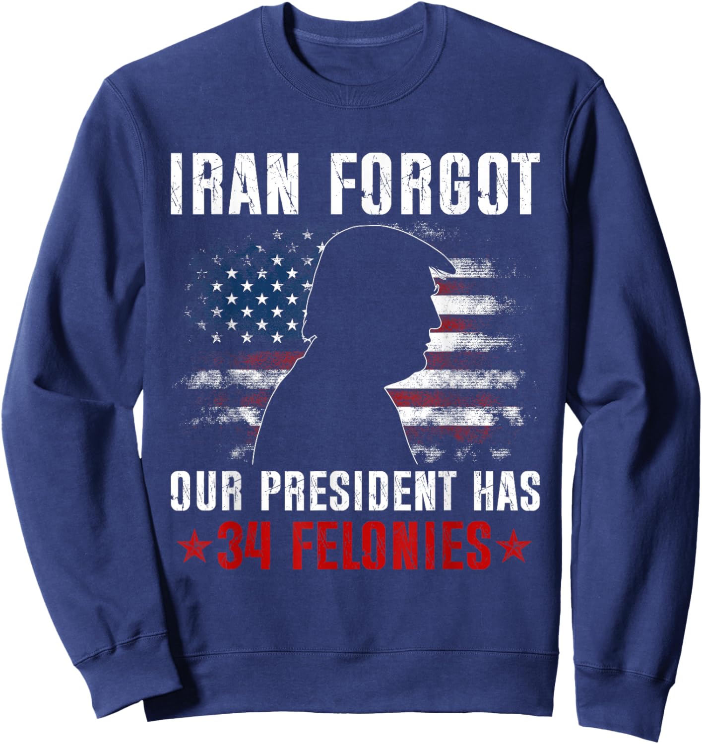 Iran Forgot Our President Has 34 Felonies Vintage US Flag T-Shirt Sweatshirt - Sweatshirt | Navy