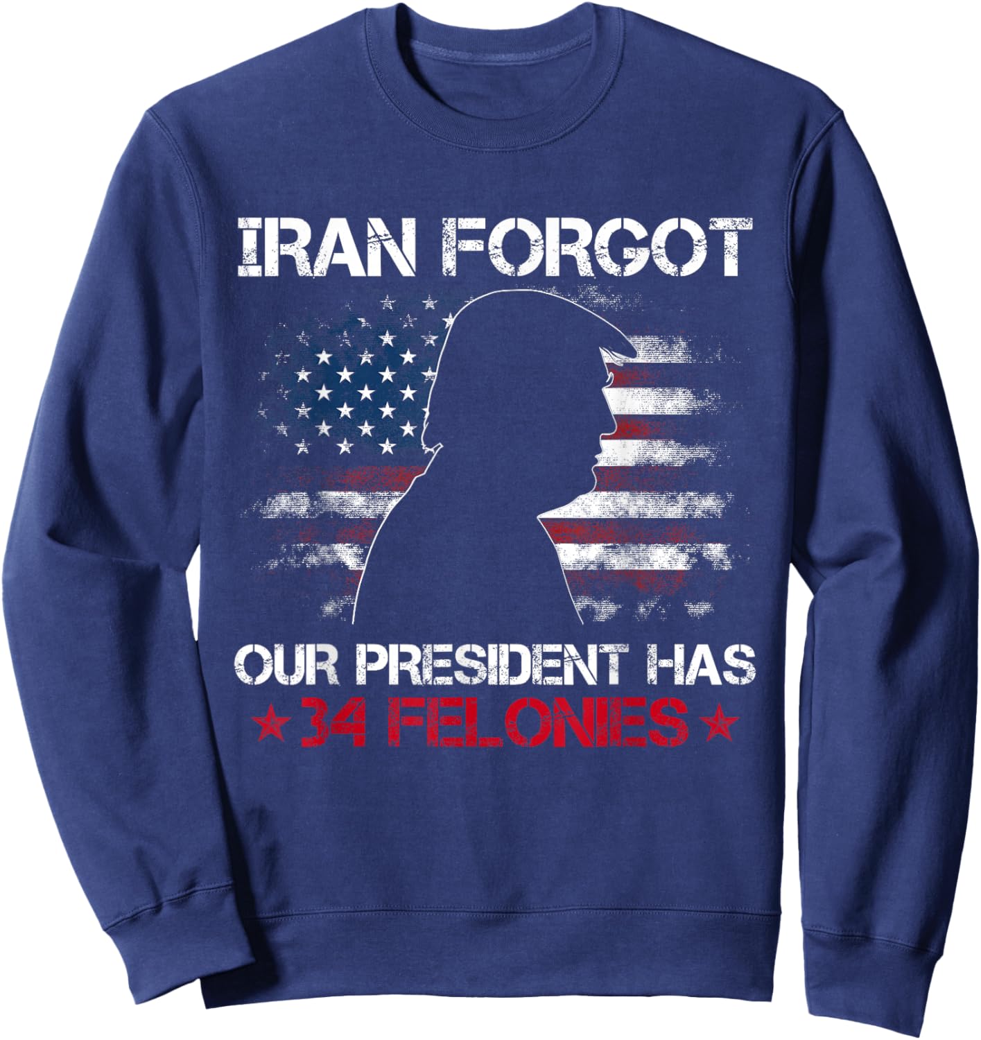 Iran Forgot Our President Has 34 Felonies Vintage US Flag T-Shirt Sweatshirt - Sweatshirt | Navy