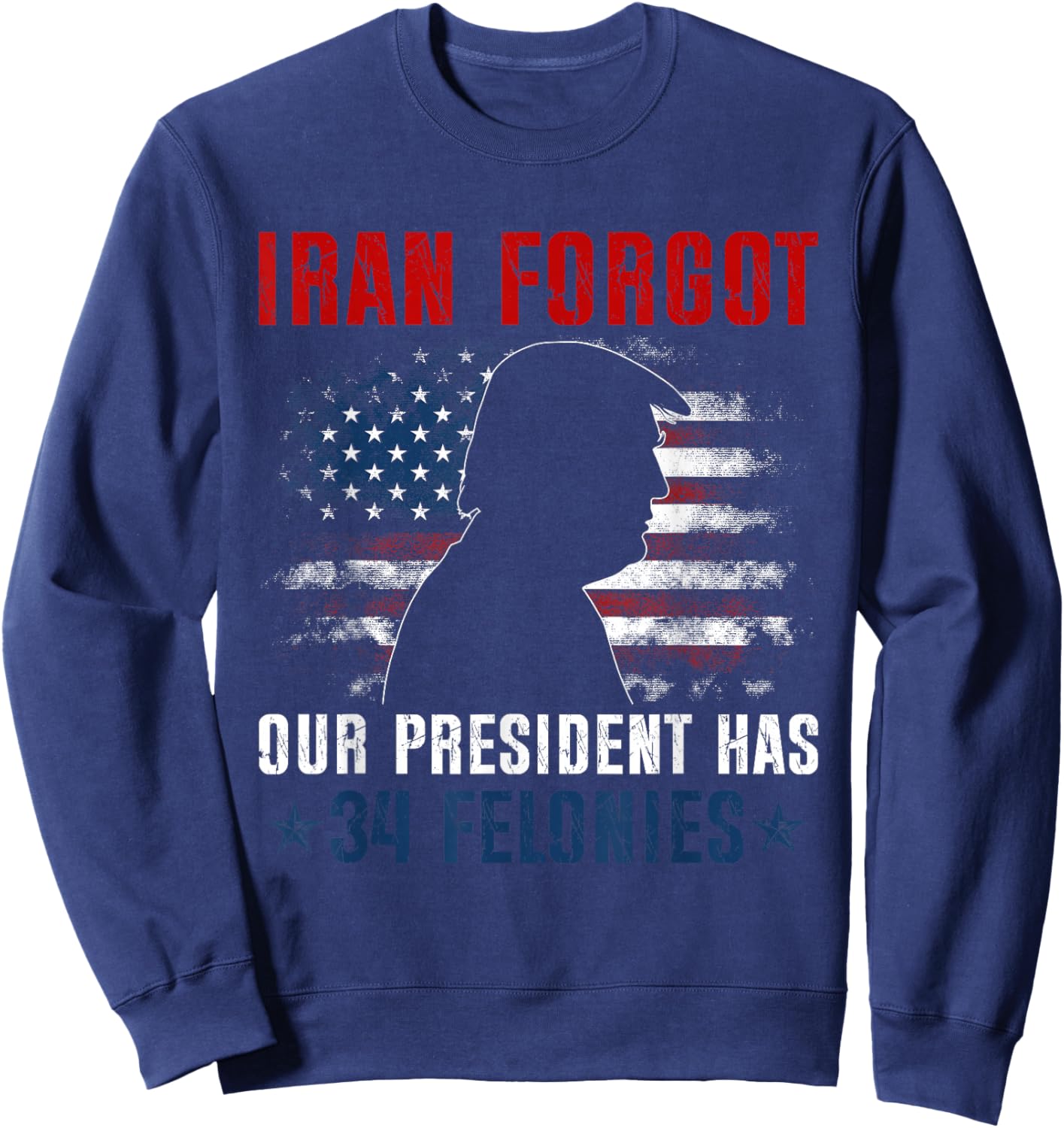 Iran Forgot Our President Has 34 Felonies Vintage US Flag T-Shirt Sweatshirt - Sweatshirt | Navy