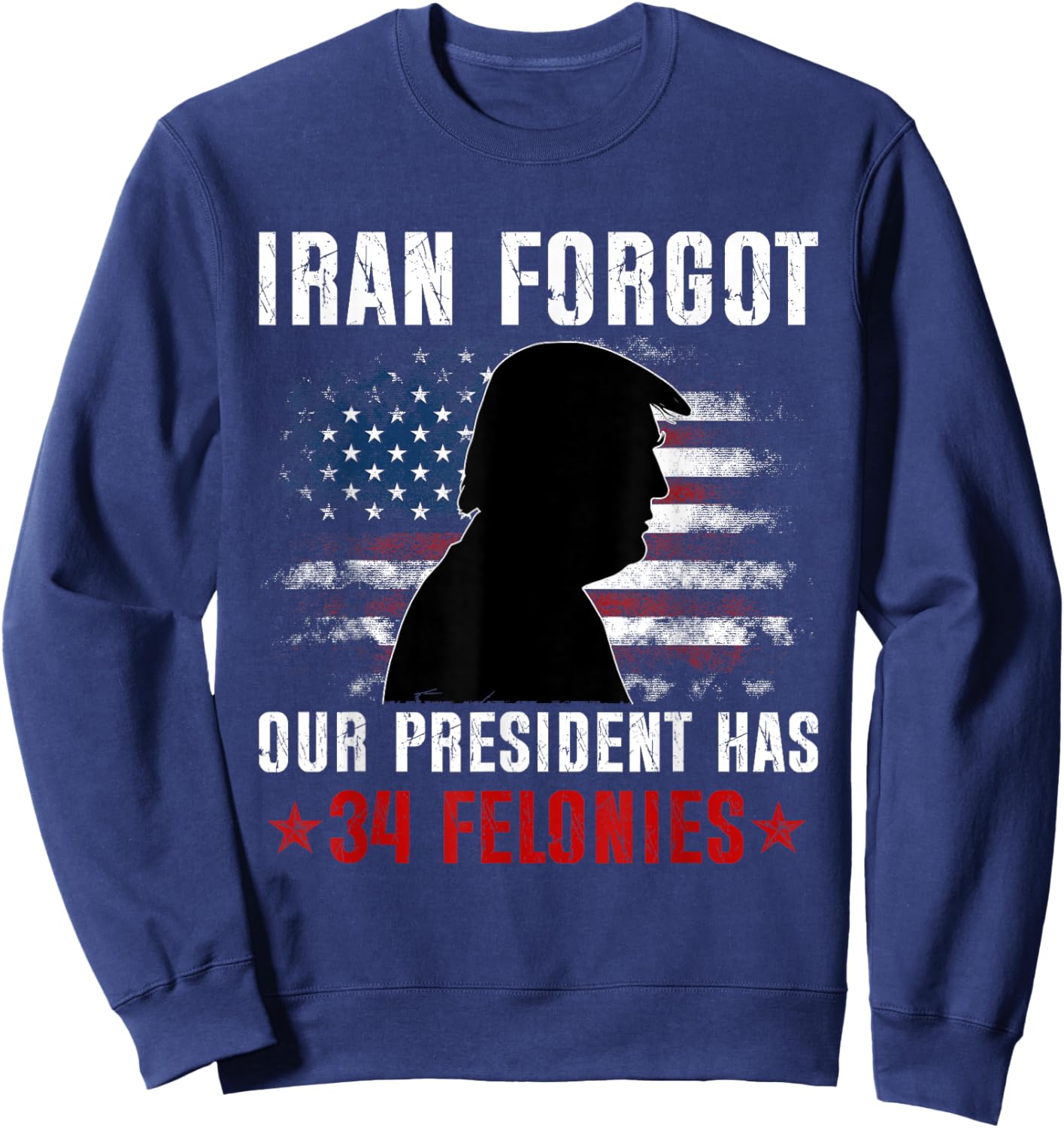 Iran Forgot Our President Has 34 Felonies Vintage US Flag T-Shirt Sweatshirt - Sweatshirt | Navy