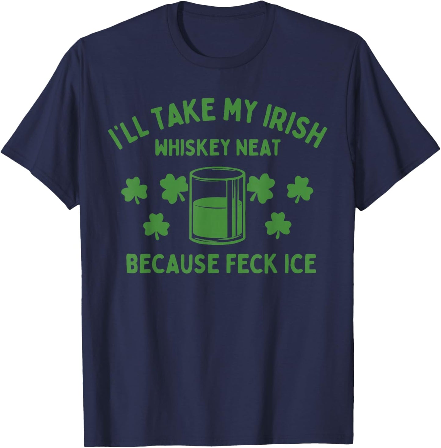 Take My Irish Whiskey Neat Because Feck Ice Funny St Paddys T-Shirt - T-Shirt | Navy