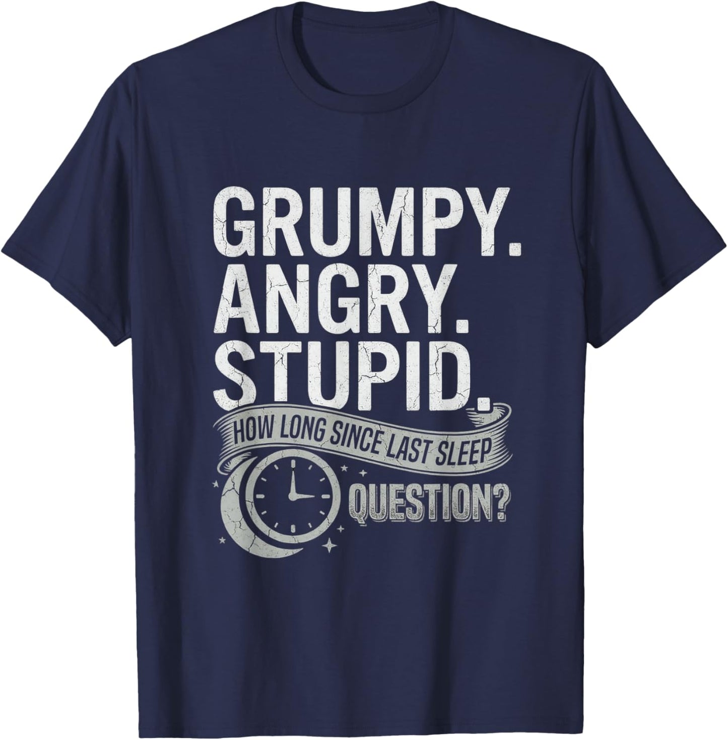 Grumpy Angry Stupid How Long Since Last Sleep Question? T-Shirt T-Shirt - T-Shirt | Navy