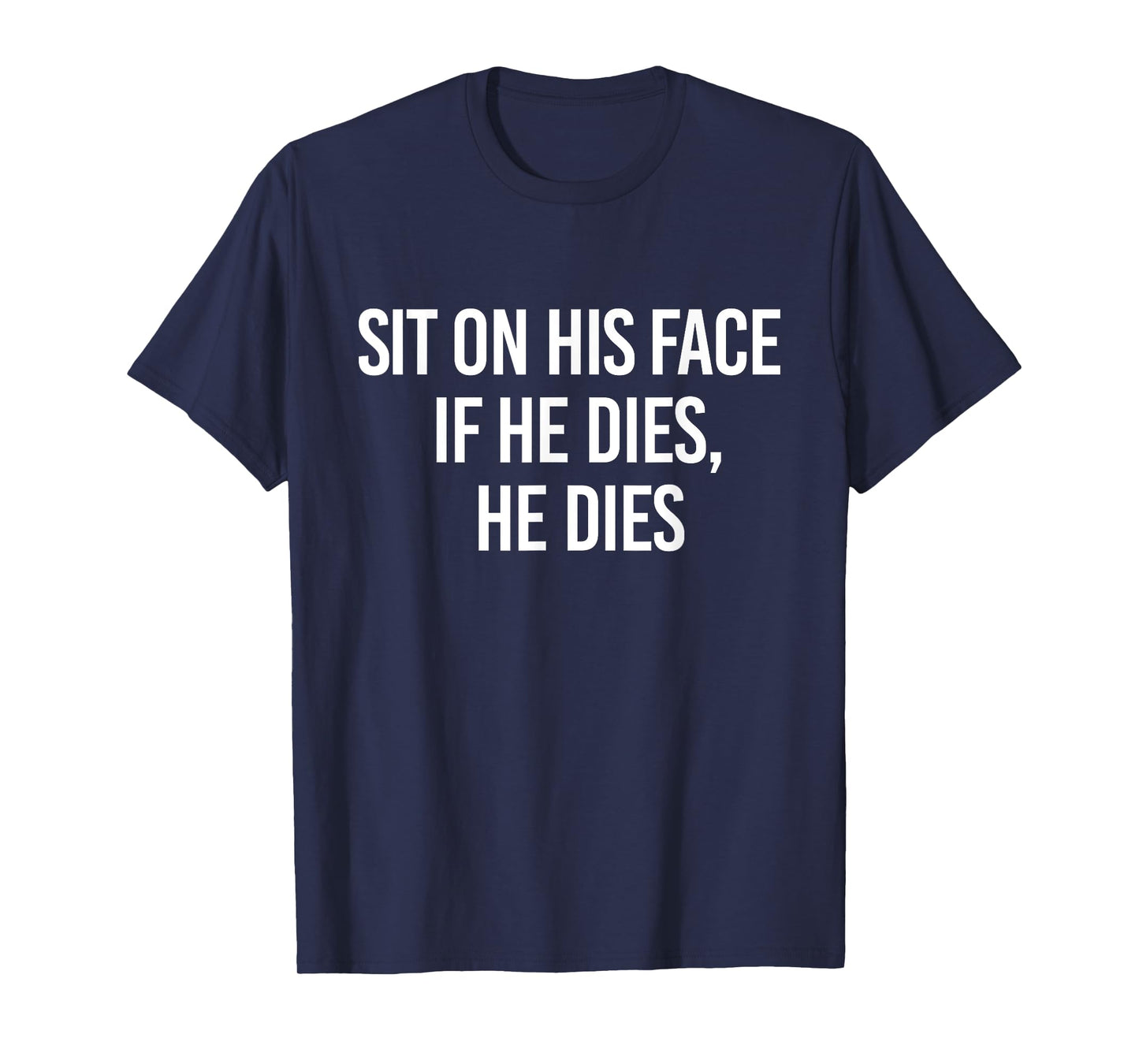 Sit On His Face If He Dies He Dies Funny Sarcasm Saying T-Shirt