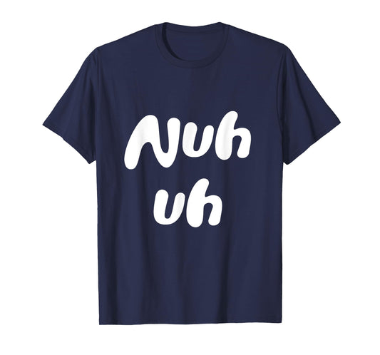 Nuh Uh Funny Sassy Statement Silly Fun Sarcastic Humor T-Shirt