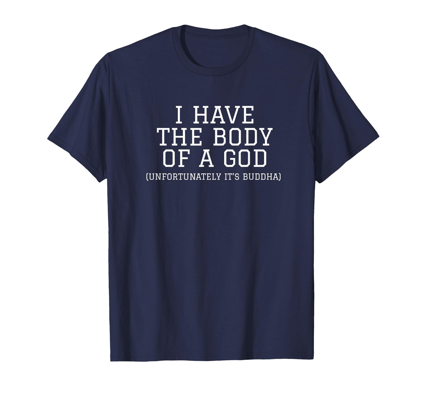 I HAVE THE BODY OF A GOD UNFORTUNATELY IT'S BUDDHA SHIRT T-Shirt