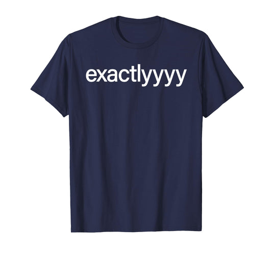 Exactlyyyy Shirt Funny Exactly Saying Quote For Men Women T-Shirt