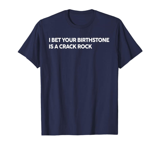 I Bet Your Birthstone Is A Crack Rock Funny Saying Quote T-Shirt