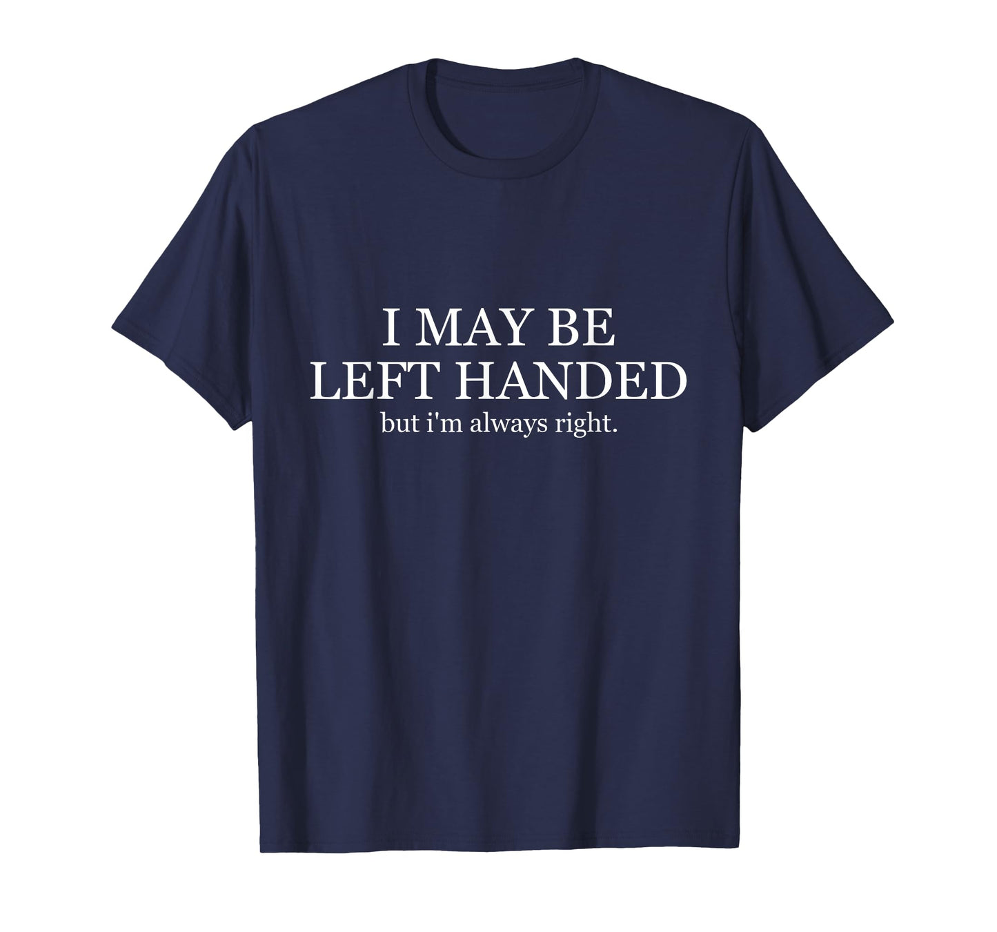 I May Be But I'm Always Right Left Handed T-Shirt