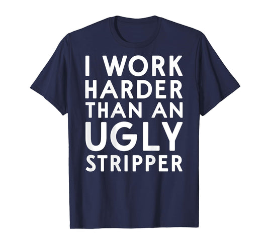 (DESIGN ON BACK) I Work Harder Than An Ugly Stripper Funny T-Shirt