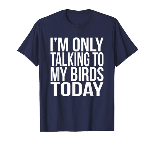 I'm Only Talking To My Birds Today Gift For A Pet Bird Lover T-Shirt