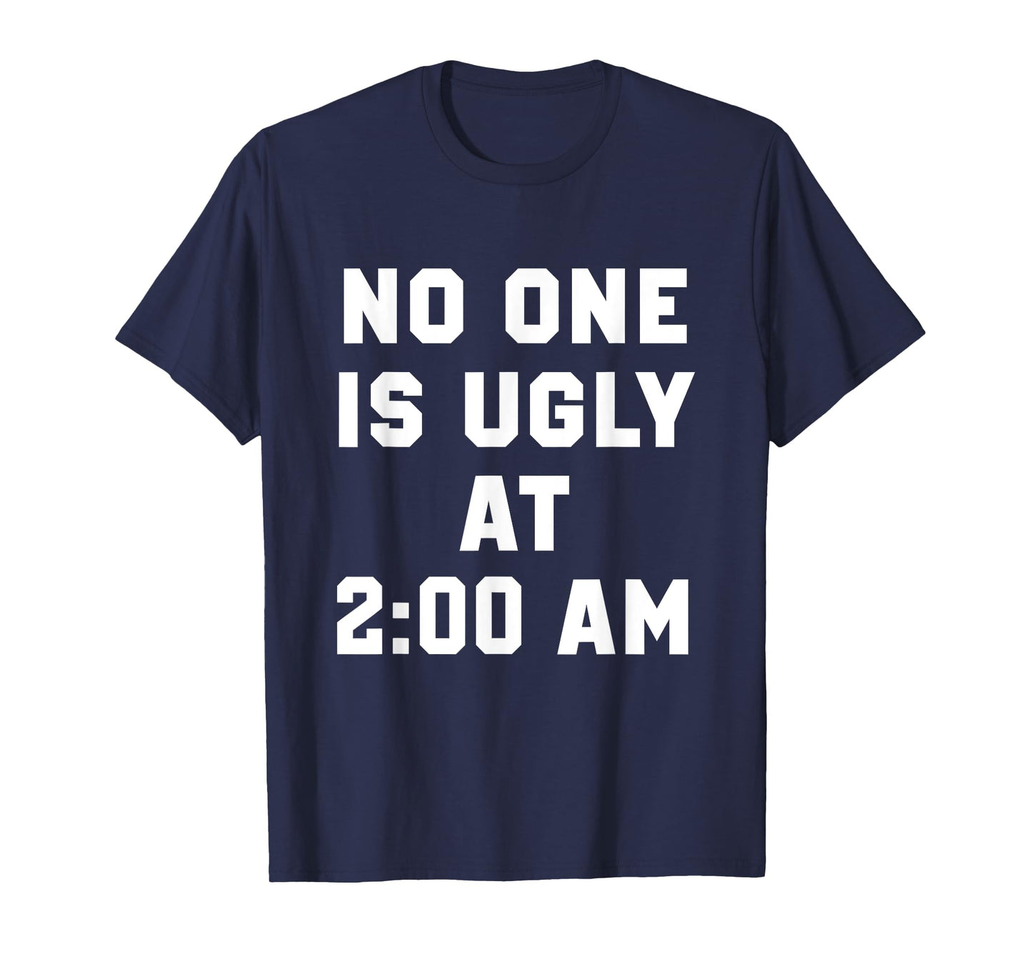 No One is Ugly at 2AM Funny Humor Quote T-Shirt