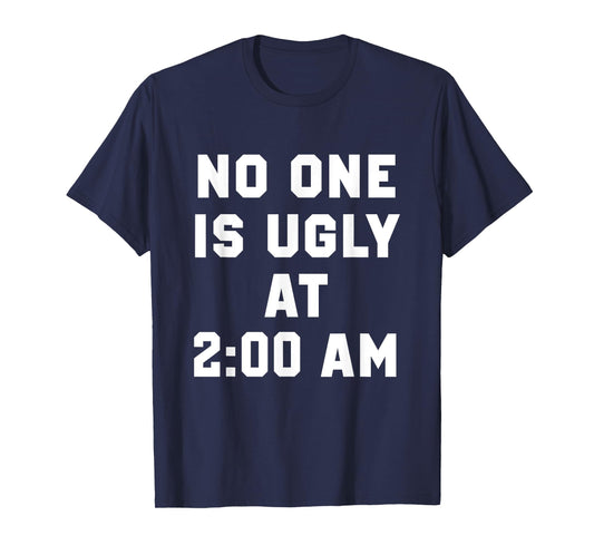 No One is Ugly at 2AM Funny Humor Quote T-Shirt