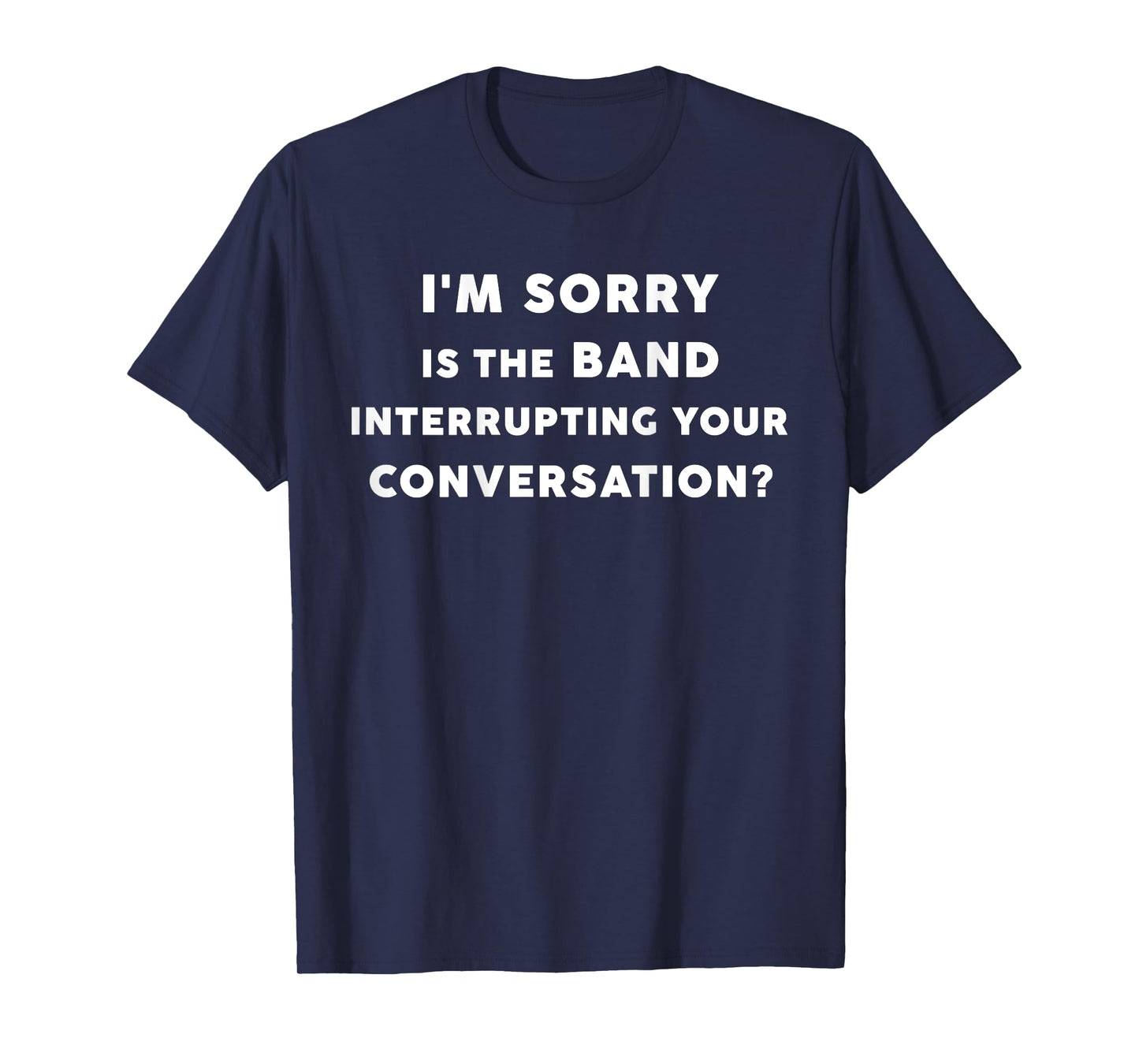 I'm Sorry Is The Band Interrupting Your Conversation BACK) T-Shirt