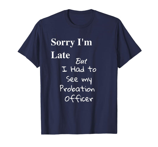 Funny Sorry Im Late I had to See Probation Officer T Shirt T-Shirt