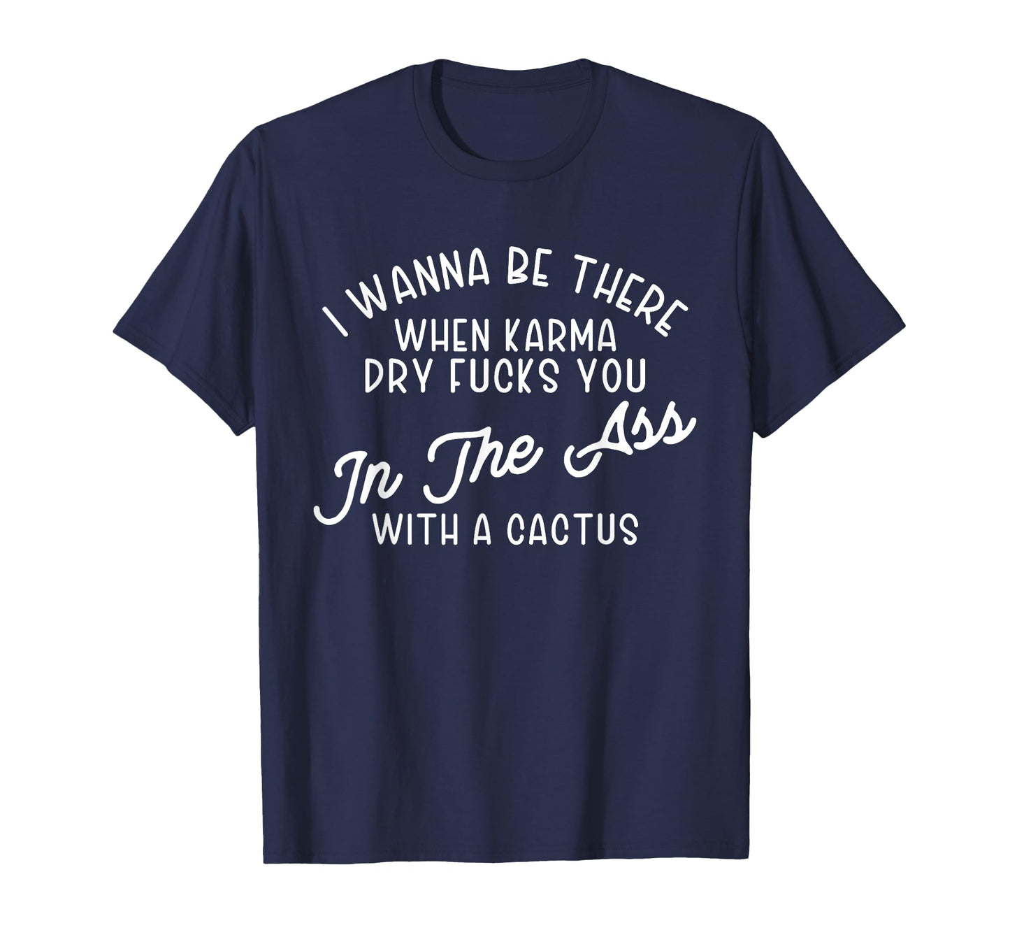I Wanna Be There When Karma Dry F@@cks You Funny T-Shirt