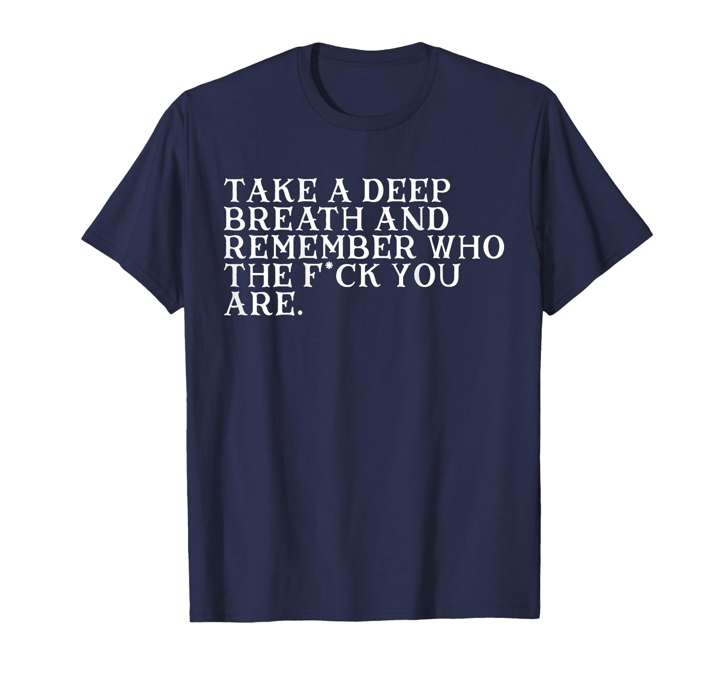 Take A Deep Breath And Remember Who The Fck You Are (BACK) T-Shirt