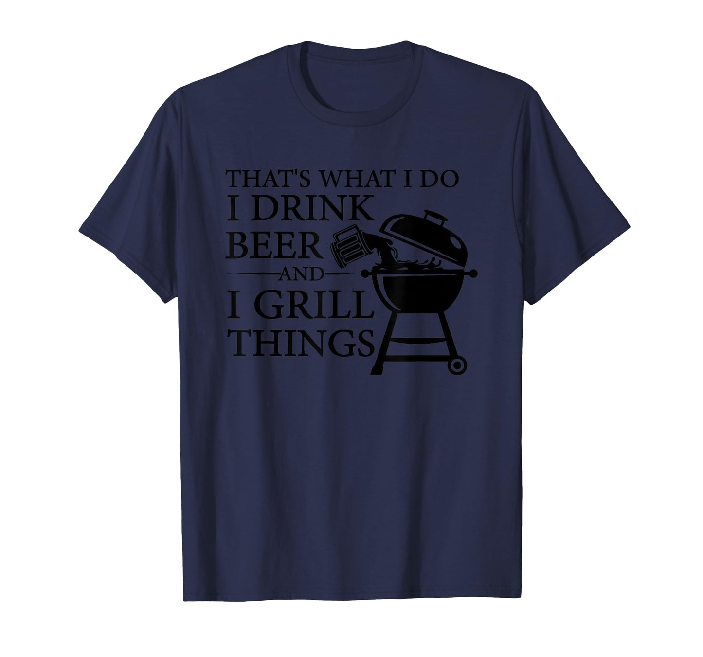 That's What I Do I Drink Beer And I Grill Things T-Shirt