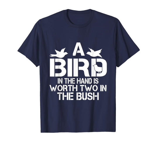 A Bird In The Hand Is Worth Two In The Bush T-shirt T-Shirt