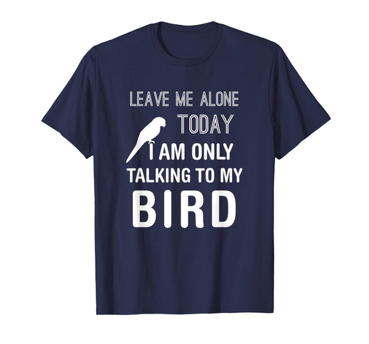 I Am Only Talking To My Bird, Parakeet Parrot Lover Present T-Shirt