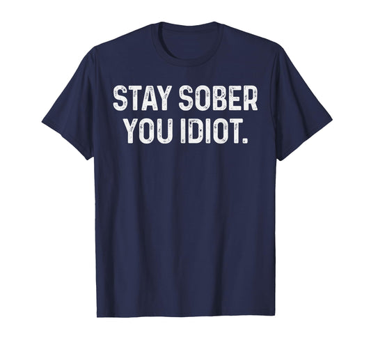 Stay Sober You Idiot Funny Meme Stay Sober You Idiot T-Shirt