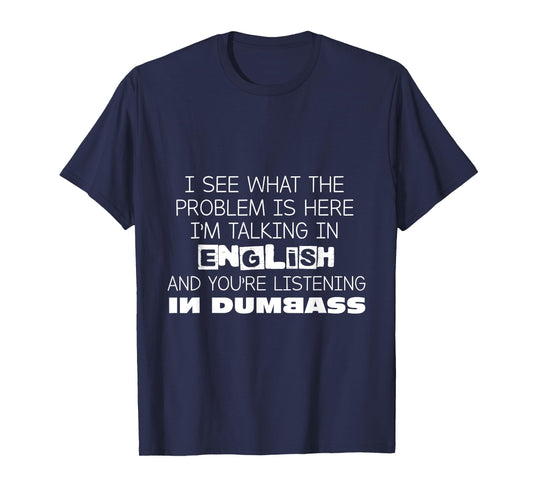 I'm Talking In English And You're Listening In Dumbass Funny T-Shirt