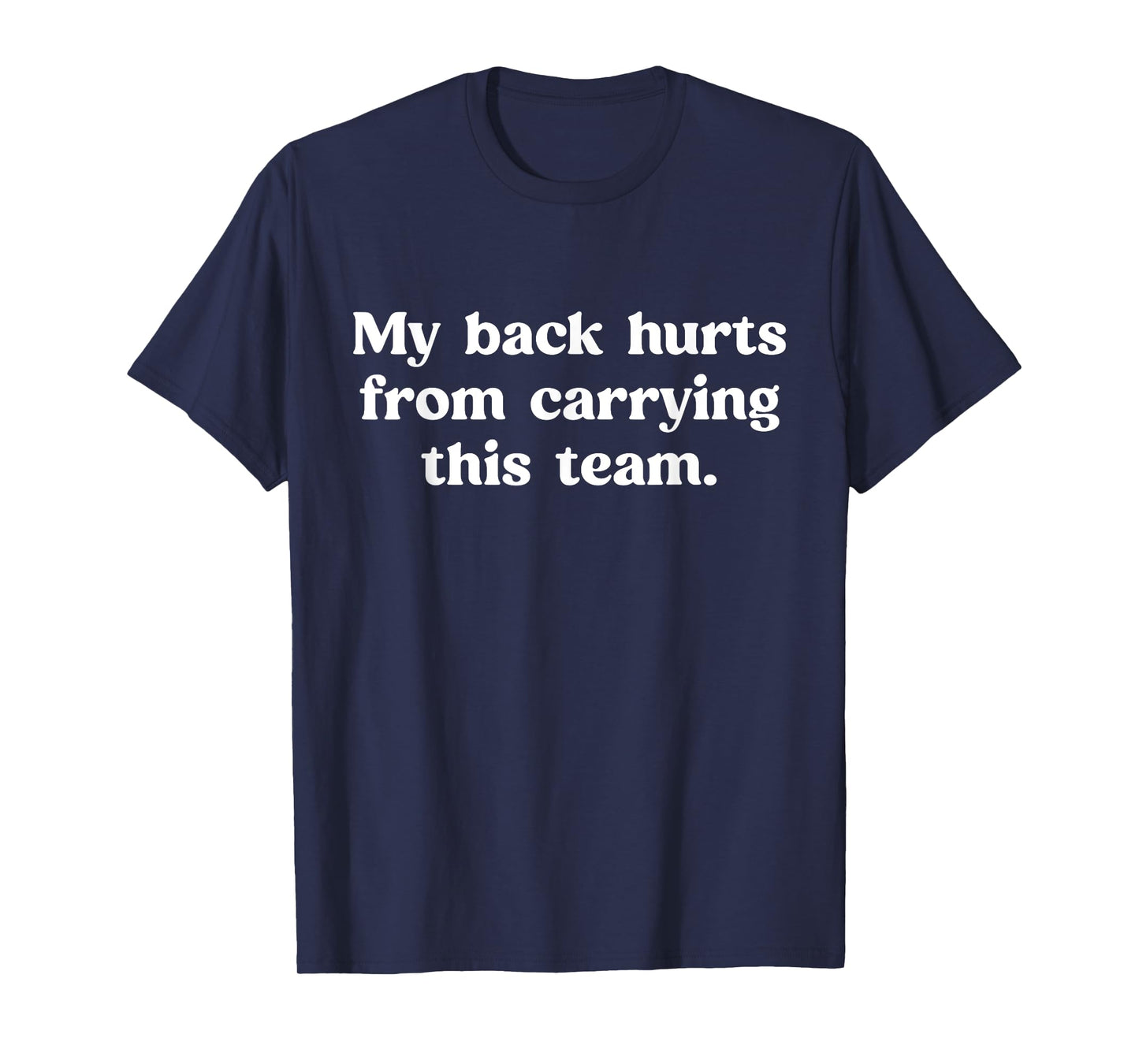 My Back Hurts from Carrying This Team Funny Humor Sarcasm T-Shirt