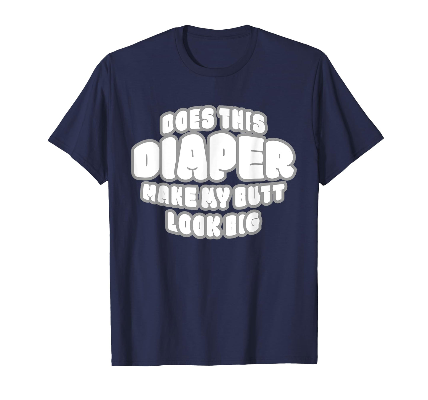 DOES THIS DIAPER MAKE MY BUTT LOOK BIG - ABDL T SH T-Shirt
