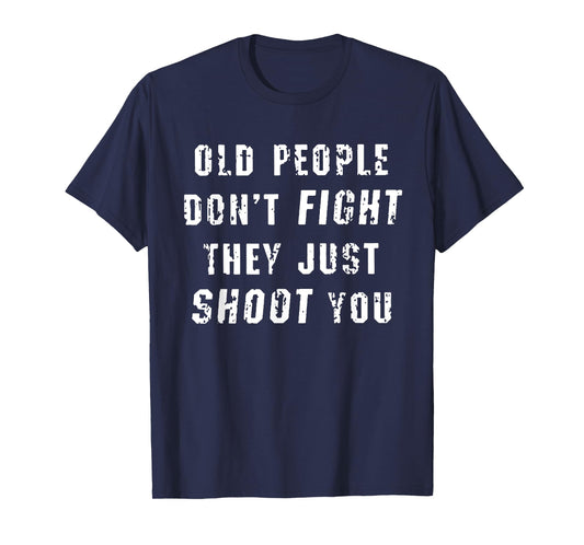 Old People Don't Fight They Just Shoot You Funny Saying T-Shirt