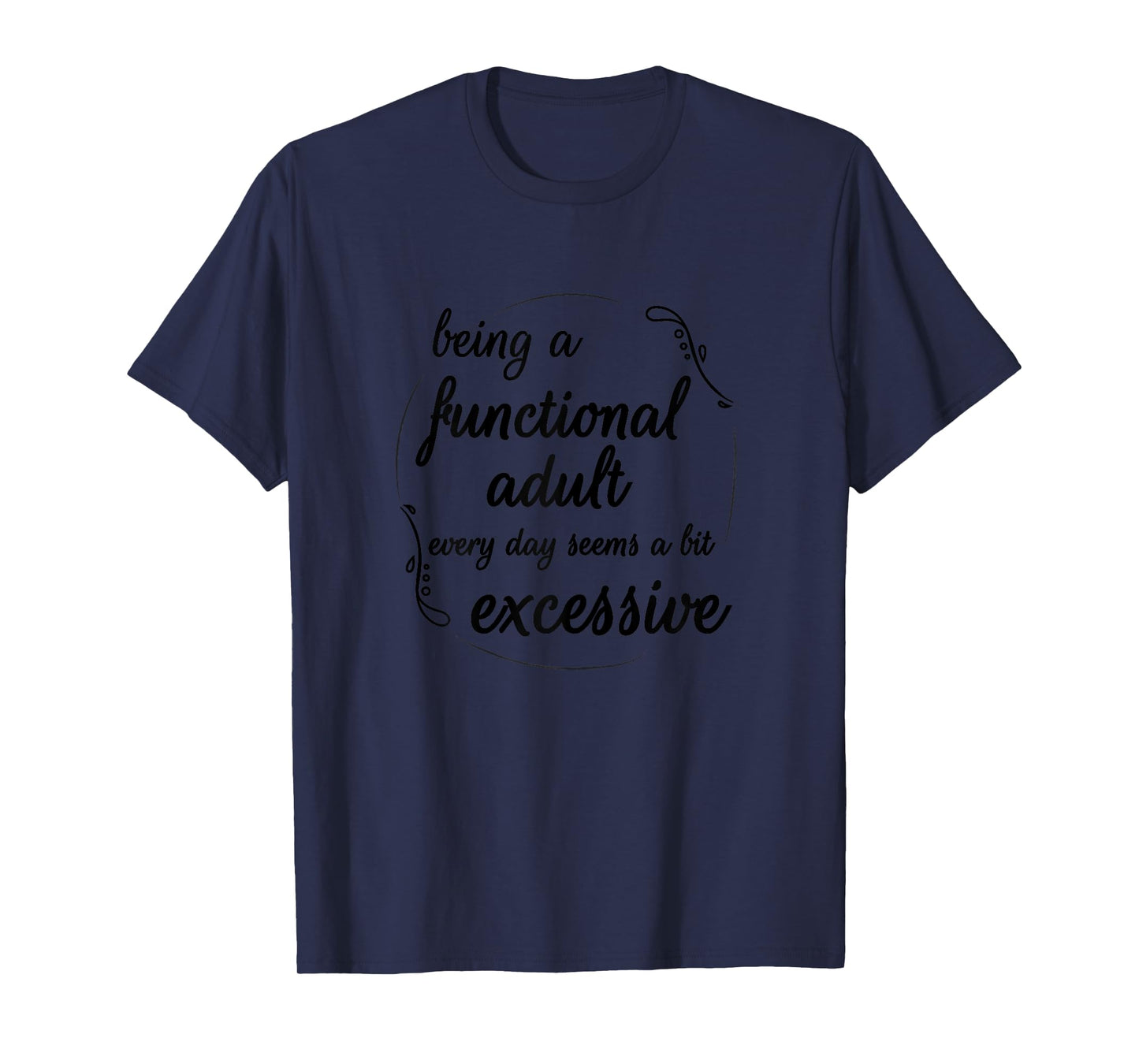 Being A Functional Adult Every Day Seems A Bit Excessive T-Shirt