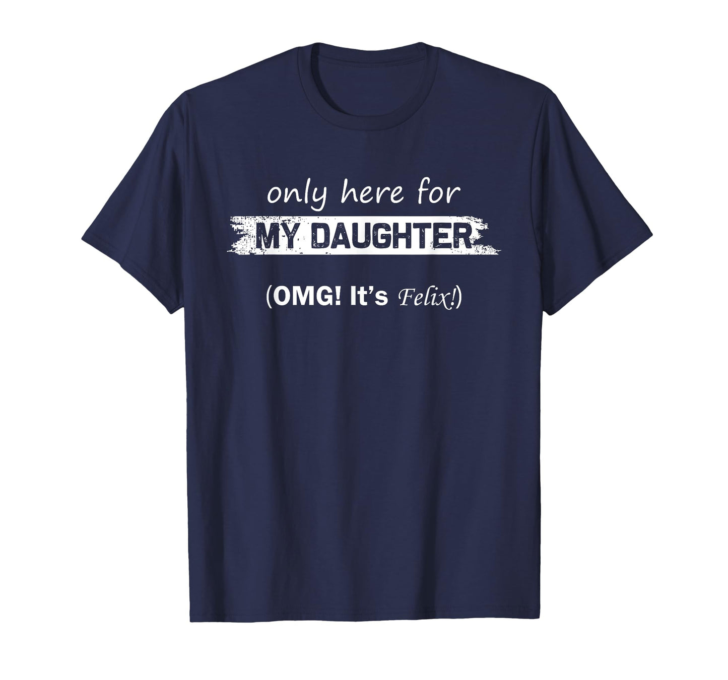 Only Here For My Daughter OMG It's Felix Funny Fathers Day T-Shirt