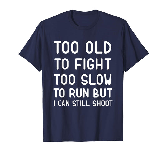 Too Old To Fight Too Slow To Run But I Can Still Shoot Funny T-Shirt