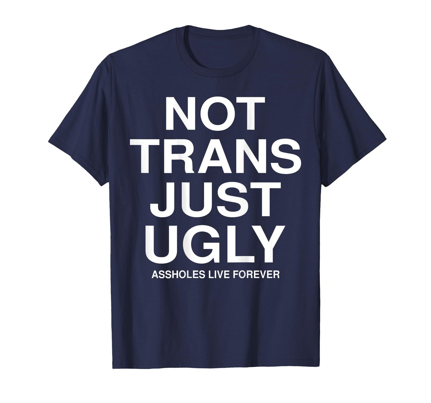 Not Trans Just Ugly Assholes Live Forever Funny Quote (BACK) T-Shirt