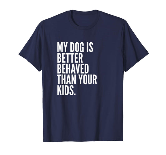 My Dog Is Better Behaved Than Your Kids | Funny Dog T-Shirt T-Shirt
