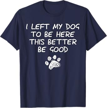 I Left My Dog To Be Here This Better Be Good Retro Funny T-Shirt for Men Women