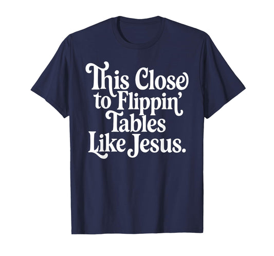 This Close To Flippin' Tables Like Jesus Christian T-Shirt